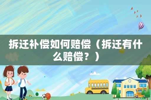 拆遷補償如何賠償（拆遷有什么賠償？）