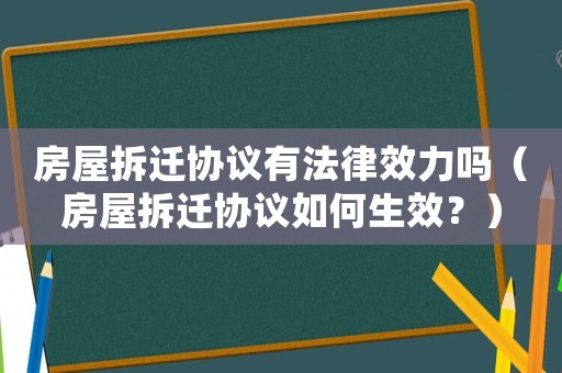 房屋拆遷協(xié)議有法律效力嗎（房屋拆遷協(xié)議如何生效？）
