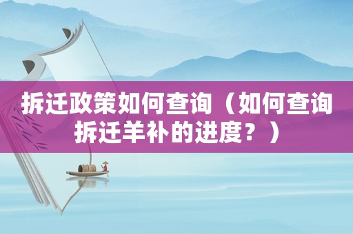 拆遷政策如何查詢（如何查詢拆遷羊補的進度？）