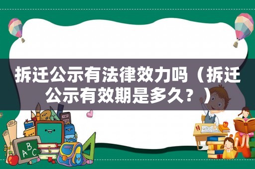 拆遷公示有法律效力嗎（拆遷公示有效期是多久？）