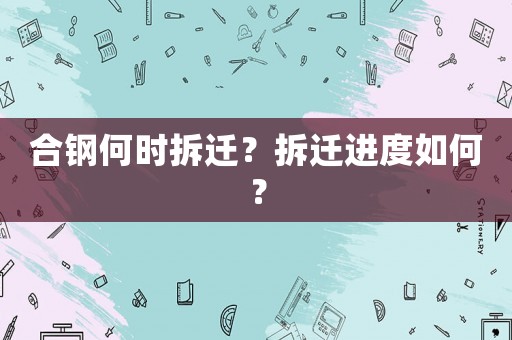 合鋼何時拆遷？拆遷進度如何？