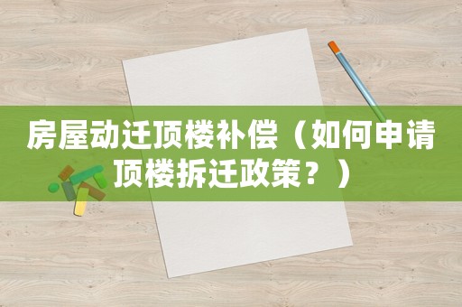 房屋動遷頂樓補償（如何申請頂樓拆遷政策？）