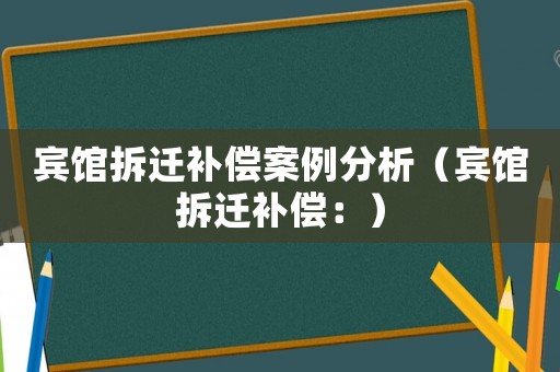 賓館拆遷補償案例分析（賓館拆遷補償：）