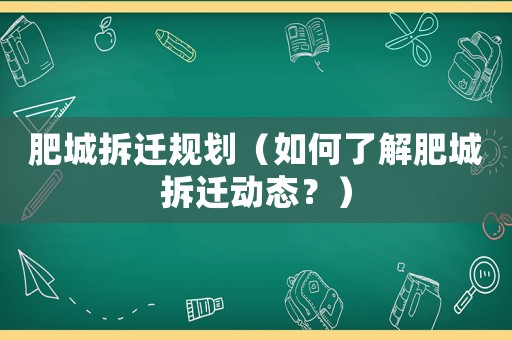 肥城拆遷規劃（如何了解肥城拆遷動態？）