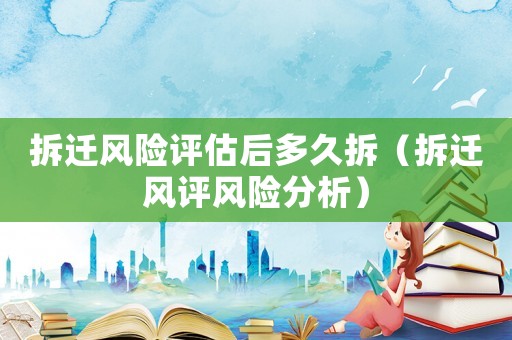 拆遷風險評估后多久拆（拆遷風評風險分析）