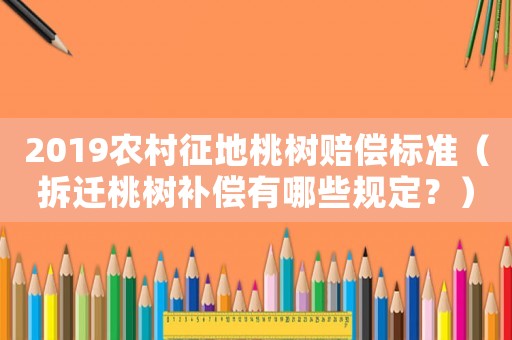 2019農村征地桃樹賠償標準（拆遷桃樹補償有哪些規定？）