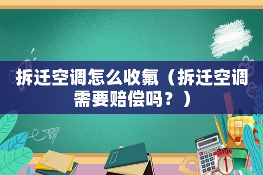 拆遷空調怎么收氟（拆遷空調需要賠償嗎？）