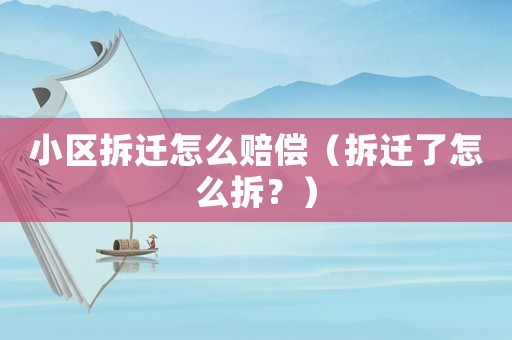 小區拆遷怎么賠償（拆遷了怎么拆？）