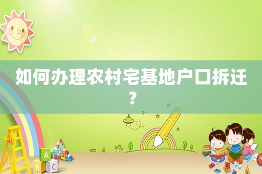 如何辦理農(nóng)村宅基地戶口拆遷？