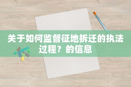 關于如何監督征地拆遷的執法過程？的信息