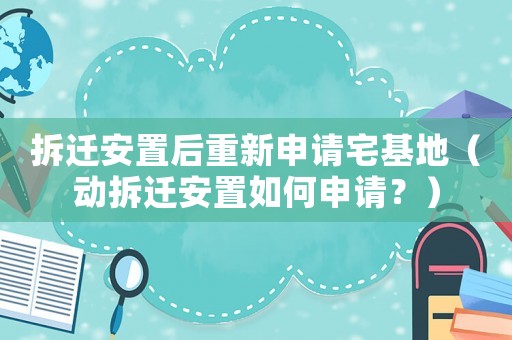 拆遷安置后重新申請宅基地（動拆遷安置如何申請？）