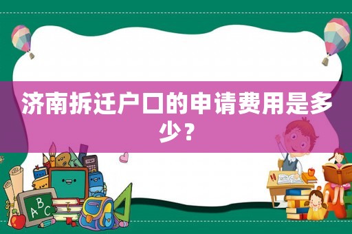 濟南拆遷戶口的申請費用是多少？
