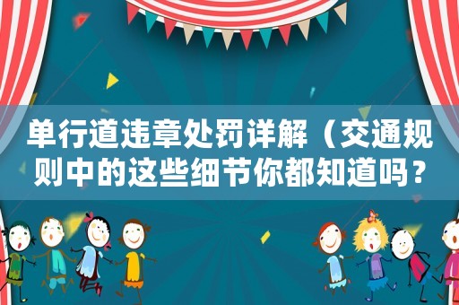 單行道違章處罰詳解（交通規(guī)則中的這些細(xì)節(jié)你都知道嗎？）