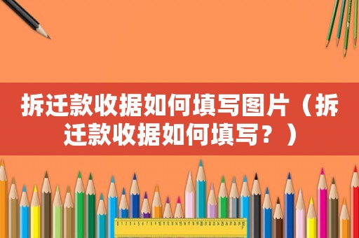 拆遷款收據如何填寫圖片（拆遷款收據如何填寫？）
