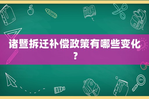諸暨拆遷補償政策有哪些變化？