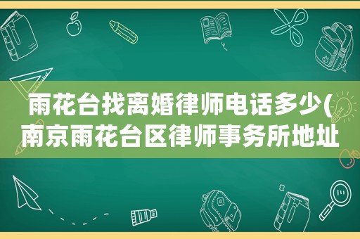 雨花臺找離婚律師電話多少(南京雨花臺區律師事務所地址電話)
