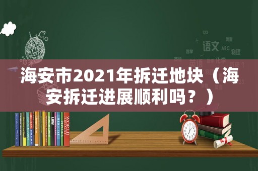 海安市2021年拆遷地塊（海安拆遷進展順利嗎？）