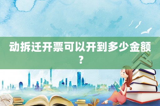 動拆遷開票可以開到多少金額？