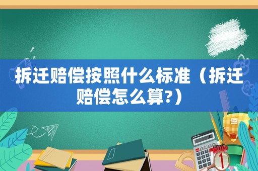 拆遷賠償按照什么標準（拆遷賠償怎么算?）