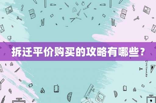 拆遷平價購買的攻略有哪些？