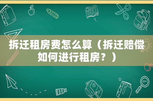 拆遷租房費怎么算（拆遷賠償如何進行租房？）