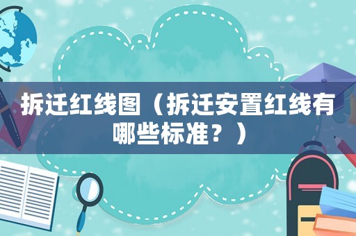 拆遷紅線圖（拆遷安置紅線有哪些標(biāo)準(zhǔn)？）