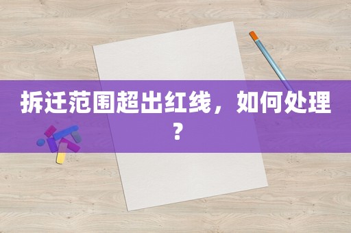 拆遷范圍超出紅線，如何處理？