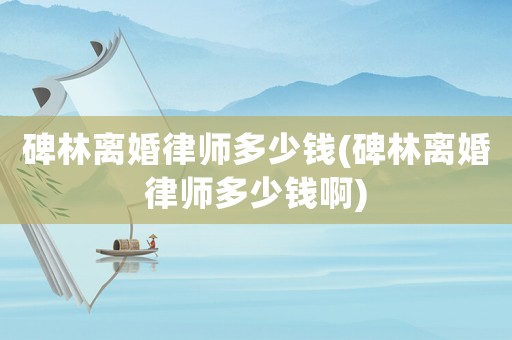 碑林離婚律師多少錢(碑林離婚律師多少錢啊)