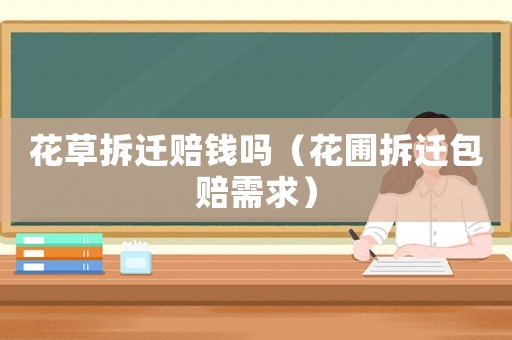 花草拆遷賠錢嗎（花圃拆遷包賠需求）