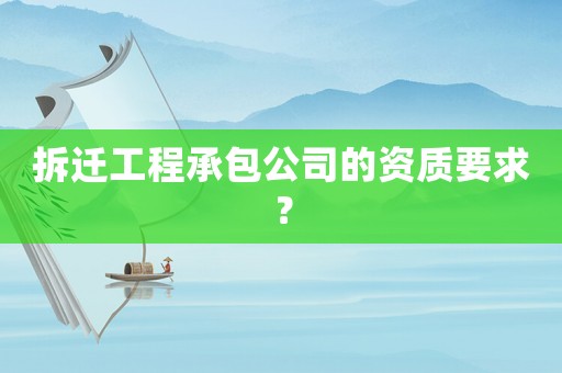 拆遷工程承包公司的資質要求？