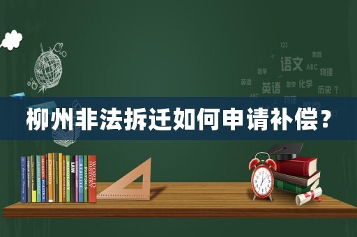 柳州非法拆遷如何申請(qǐng)補(bǔ)償？
