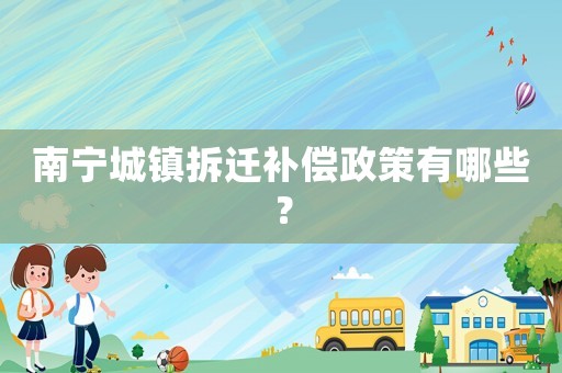 南寧城鎮拆遷補償政策有哪些？