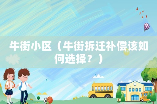 牛街小區(qū)（牛街拆遷補(bǔ)償該如何選擇？）