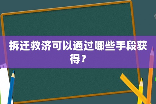 拆遷救濟可以通過哪些手段獲得？