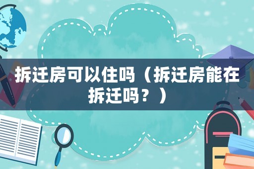 拆遷房可以住嗎（拆遷房能在拆遷嗎？）
