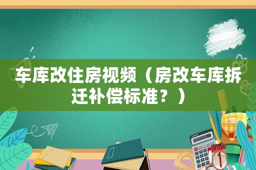 車庫改住房視頻（房改車庫拆遷補償標(biāo)準(zhǔn)？）