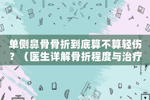 單側鼻骨骨折到底算不算輕傷？（醫生詳解骨折程度與治療方法）