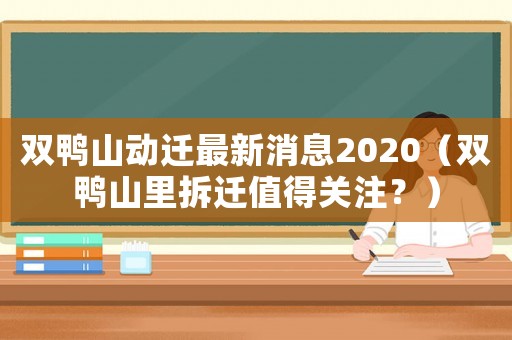 雙鴨山動遷最新消息2020（雙鴨山里拆遷值得關注？）