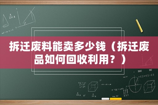 拆遷廢料能賣多少錢（拆遷廢品如何回收利用？）