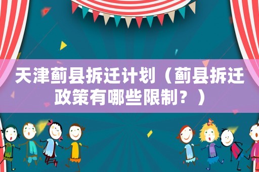 天津薊縣拆遷計劃（薊縣拆遷政策有哪些限制？）