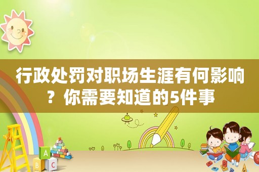 行政處罰對職場生涯有何影響？你需要知道的5件事