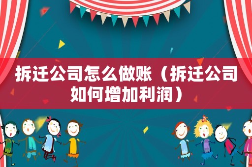 拆遷公司怎么做賬（拆遷公司如何增加利潤）