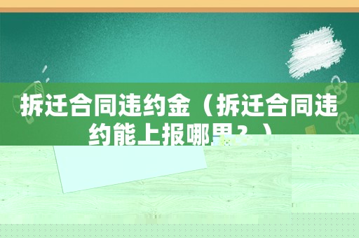 拆遷合同違約金（拆遷合同違約能上報(bào)哪里？）
