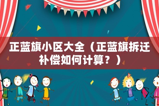 正藍(lán)旗小區(qū)大全（正藍(lán)旗拆遷補(bǔ)償如何計算？）