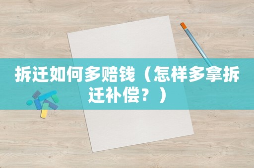 拆遷如何多賠錢（怎樣多拿拆遷補償？）