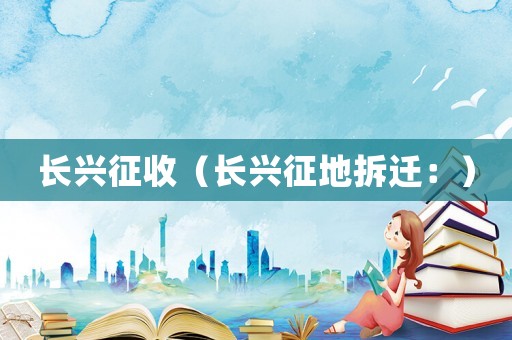 長興征收（長興征地拆遷：）