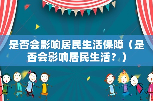 是否會影響居民生活保障（是否會影響居民生活？）