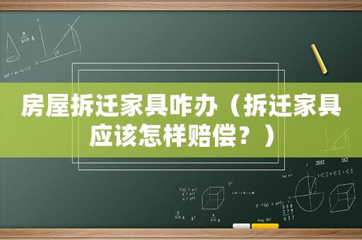 房屋拆遷家具咋辦（拆遷家具應(yīng)該怎樣賠償？）