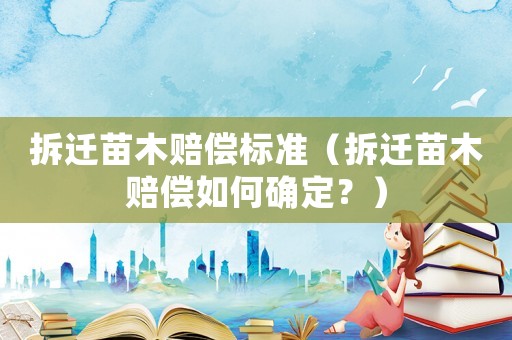 拆遷苗木賠償標(biāo)準(zhǔn)（拆遷苗木賠償如何確定？）