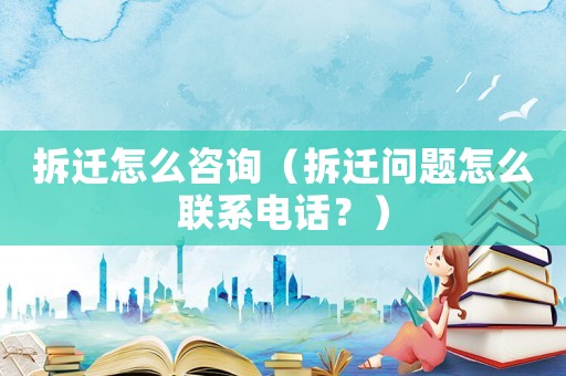 拆遷怎么咨詢（拆遷問題怎么聯系電話？）